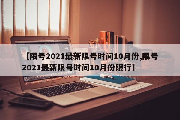 【限号2021最新限号时间10月份,限号2021最新限号时间10月份限行】