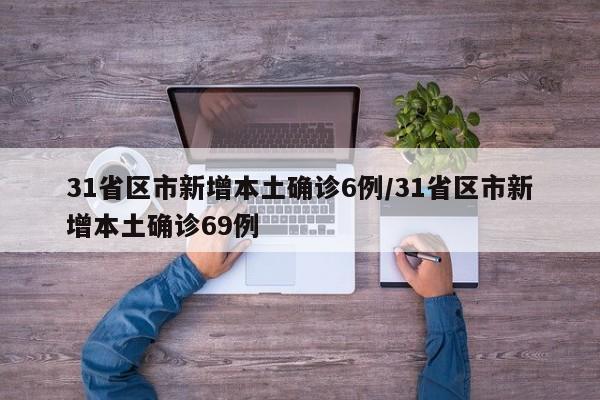 31省区市新增本土确诊6例/31省区市新增本土确诊69例