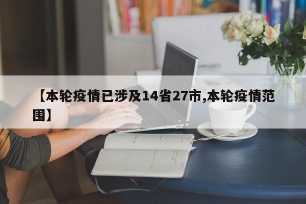 【本轮疫情已涉及14省27市,本轮疫情范围】