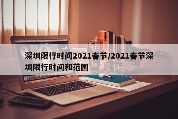 深圳限行时间2021春节/2021春节深圳限行时间和范围
