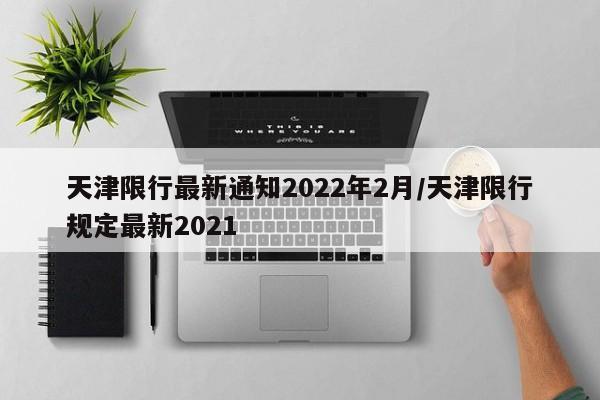 天津限行最新通知2022年2月/天津限行规定最新2021