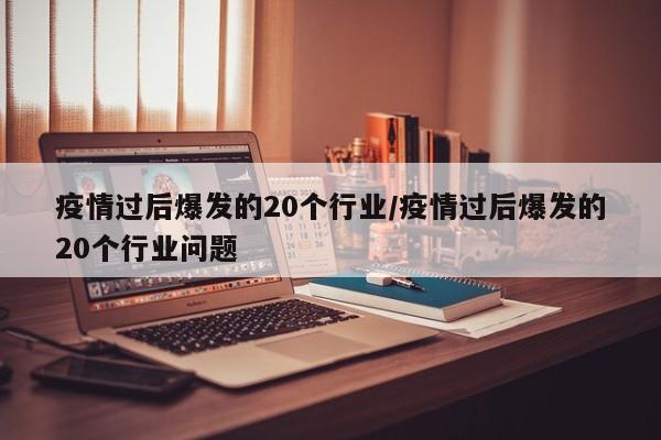 疫情过后爆发的20个行业/疫情过后爆发的20个行业问题