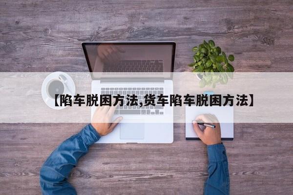 【陷车脱困方法,货车陷车脱困方法】