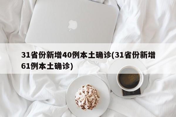 31省份新增40例本土确诊(31省份新增61例本土确诊)