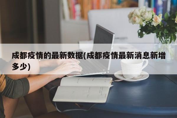 成都疫情的最新数据(成都疫情最新消息新增多少)