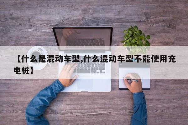 【什么是混动车型,什么混动车型不能使用充电桩】