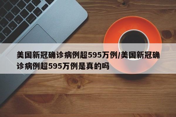 美国新冠确诊病例超595万例/美国新冠确诊病例超595万例是真的吗