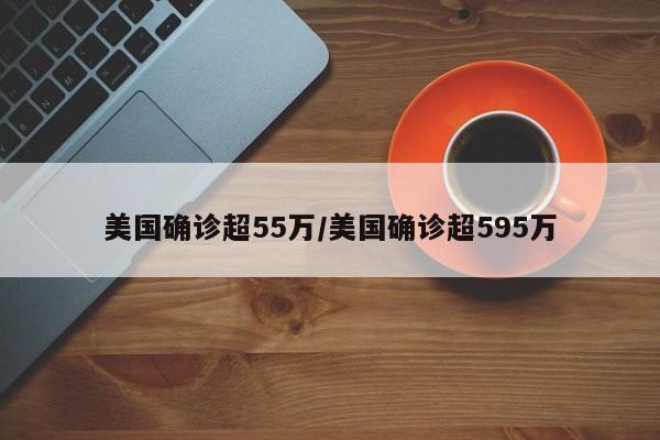 美国确诊超55万/美国确诊超595万