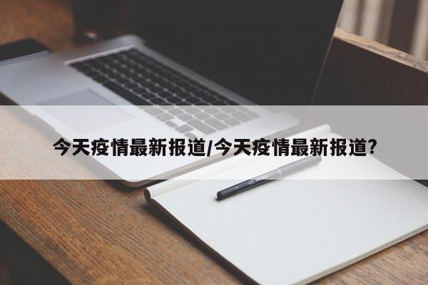 今天疫情最新报道/今天疫情最新报道?
