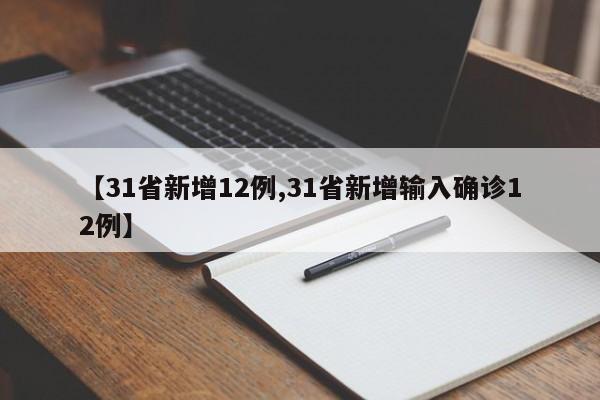 【31省新增12例,31省新增输入确诊12例】