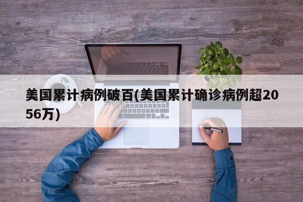 美国累计病例破百(美国累计确诊病例超2056万)