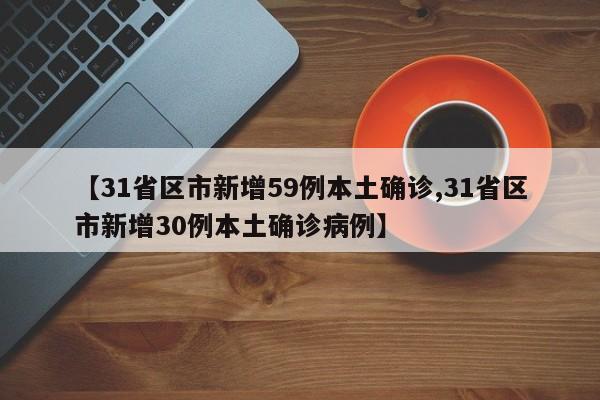 【31省区市新增59例本土确诊,31省区市新增30例本土确诊病例】