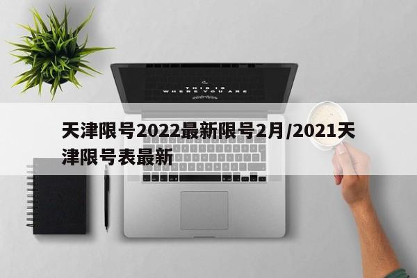 天津限号2022最新限号2月/2021天津限号表最新