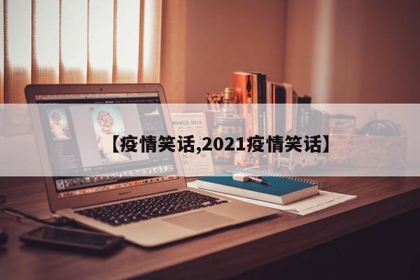 【疫情笑话,2021疫情笑话】