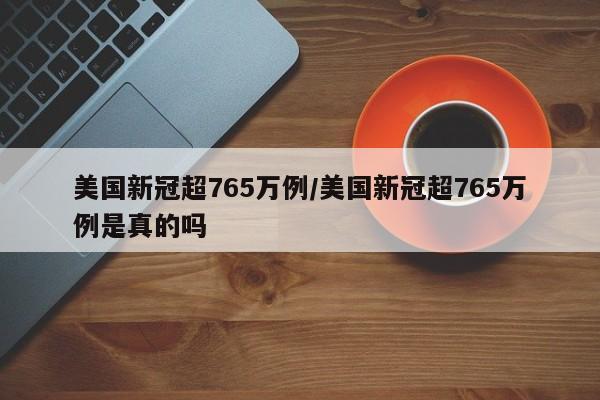 美国新冠超765万例/美国新冠超765万例是真的吗