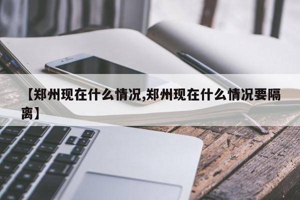 【郑州现在什么情况,郑州现在什么情况要隔离】
