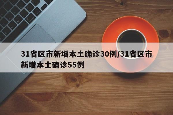 31省区市新增本土确诊30例/31省区市新增本土确诊55例