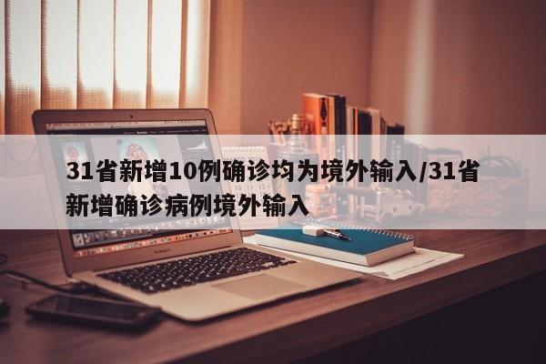 31省新增10例确诊均为境外输入/31省新增确诊病例境外输入