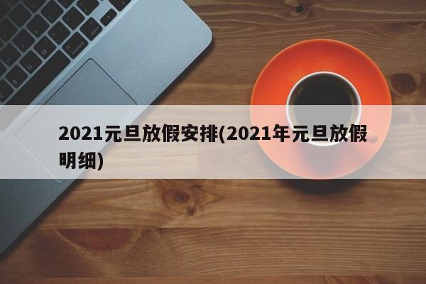 2021元旦放假安排(2021年元旦放假明细)