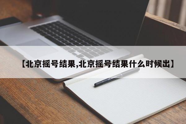 【北京摇号结果,北京摇号结果什么时候出】
