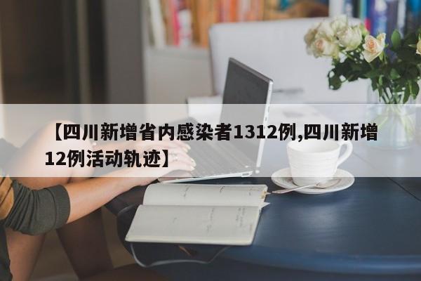 【四川新增省内感染者1312例,四川新增12例活动轨迹】